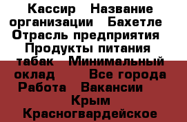 Кассир › Название организации ­ Бахетле › Отрасль предприятия ­ Продукты питания, табак › Минимальный оклад ­ 1 - Все города Работа » Вакансии   . Крым,Красногвардейское